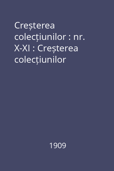 Creșterea colecțiunilor : nr. X-XI : Creșterea colecțiunilor