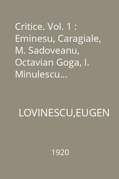 Critice. Vol. 1 : Eminesu, Caragiale, M. Sadoveanu, Octavian Goga, I. Minulescu...