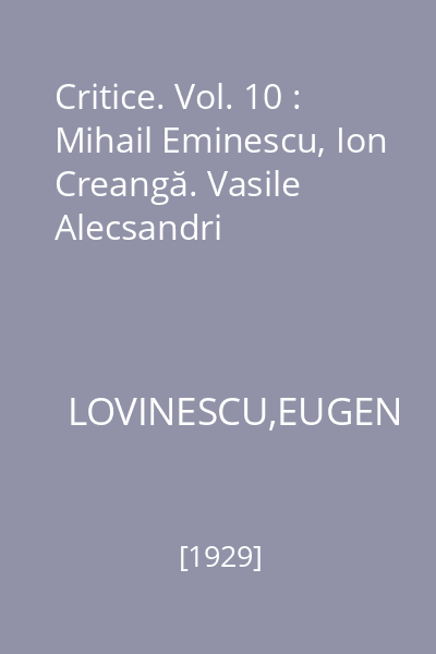 Critice. Vol. 10 : Mihail Eminescu, Ion Creangă. Vasile Alecsandri