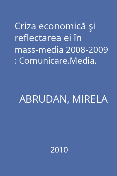 Criza economică şi reflectarea ei în mass-media 2008-2009 : Comunicare.Media.