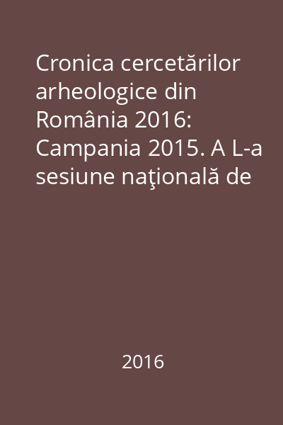 Cronica cercetărilor arheologice din România 2016: Campania 2015. A L-a sesiune naţională de Rapoarte arheologice, Târgu-Jiu, 25-28 mai 2016