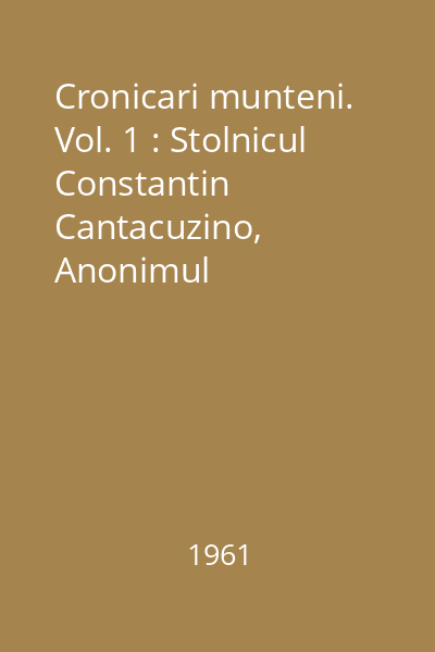 Cronicari munteni. Vol. 1 : Stolnicul Constantin Cantacuzino, Anonimul Cantacuzinesc, Radu Popescu
