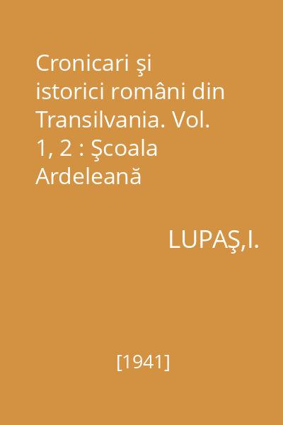 Cronicari şi istorici români din Transilvania. Vol. 1, 2 : Şcoala Ardeleană