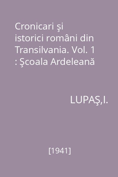 Cronicari şi istorici români din Transilvania. Vol. 1 : Şcoala Ardeleană