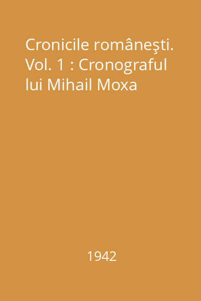 Cronicile româneşti. Vol. 1 : Cronograful lui Mihail Moxa