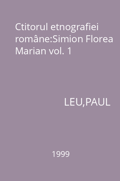 Ctitorul etnografiei române:Simion Florea Marian vol. 1