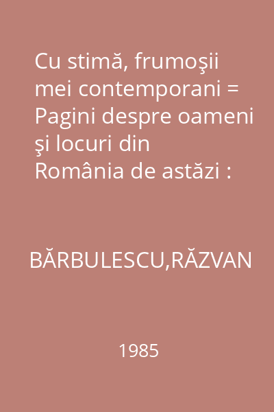 Cu stimă, frumoşii mei contemporani = Pagini despre oameni şi locuri din România de astăzi : România Azi