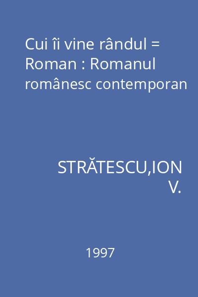 Cui îi vine rândul = Roman : Romanul românesc contemporan