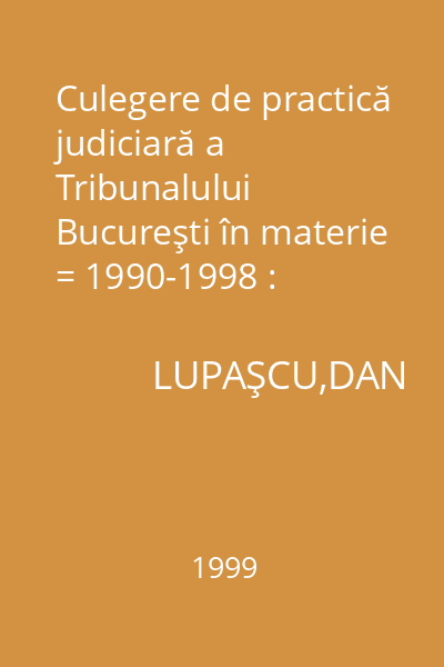 Culegere de practică judiciară a Tribunalului Bucureşti în materie = 1990-1998 : Jurisprudenţa