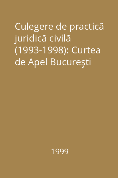 Culegere de practică juridică civilă (1993-1998): Curtea de Apel Bucureşti