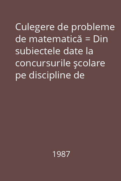 Culegere de probleme de matematică = Din subiectele date la concursurile şcolare pe discipline de învăţămînt clasele IV-VIII. Vol.1. Enunţuri şi indicaţii.