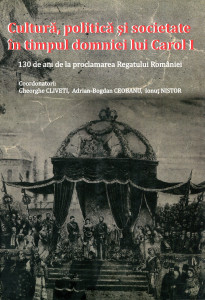 Cultură, politică şi societate în timpul domniei lui Carol I: 130 de ani de la proclamarea Regatului României