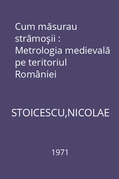 Cum măsurau strămoşii : Metrologia medievală pe teritoriul României