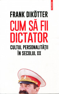 Cum să fii dictator: Cultul personalităţii în secolul XX