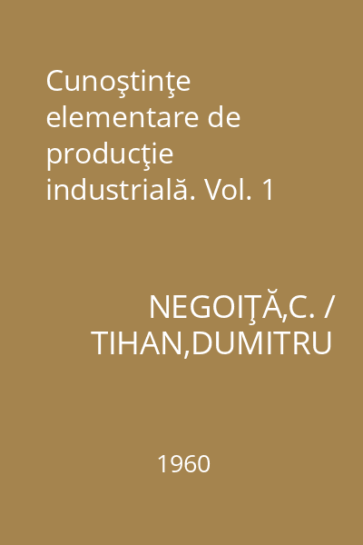 Cunoştinţe elementare de producţie industrială. Vol. 1