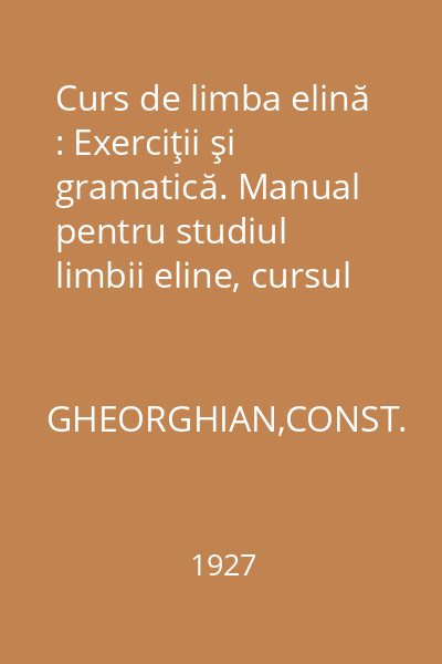 Curs de limba elină : Exerciţii şi gramatică. Manual pentru studiul limbii eline, cursul superior al liceelor clasice şi similare