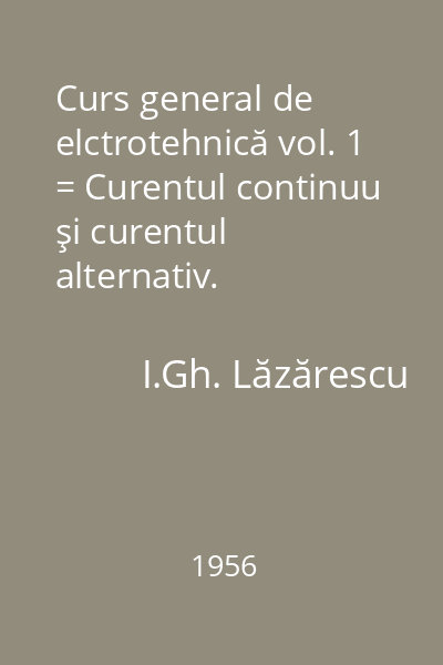 Curs general de elctrotehnică vol. 1 = Curentul continuu şi curentul alternativ.