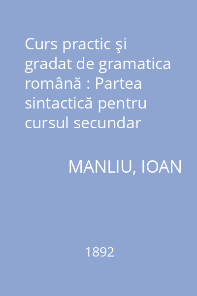 Curs practic şi gradat de gramatica română : Partea sintactică pentru cursul secundar