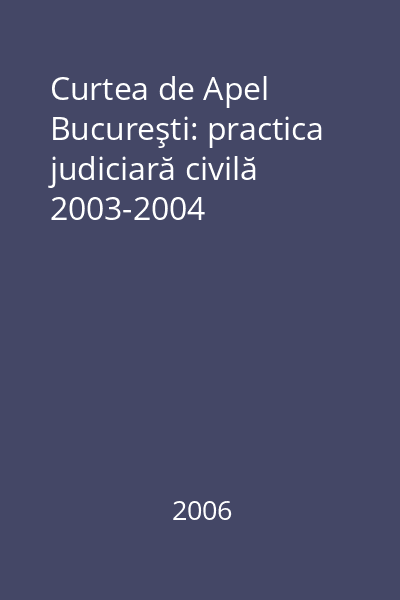 Curtea de Apel Bucureşti: practica judiciară civilă 2003-2004