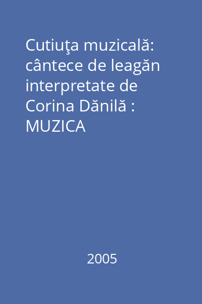 Cutiuţa muzicală: cântece de leagăn interpretate de Corina Dănilă : MUZICA