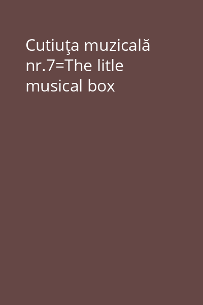 Cutiuţa muzicală nr.7=The litle musical box