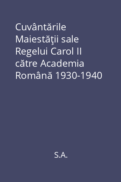 Cuvântările Maiestăţii sale Regelui Carol II către Academia Română 1930-1940