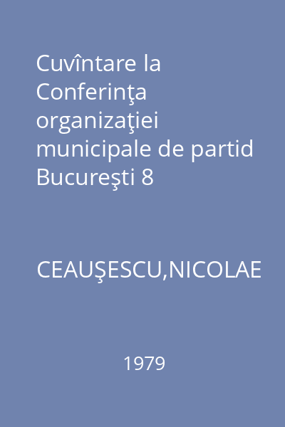 Cuvîntare la Conferinţa organizaţiei municipale de partid Bucureşti 8 noiembrie 1979