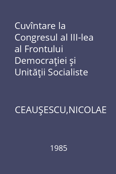 Cuvîntare la Congresul al III-lea al Frontului Democraţiei şi Unităţii Socialiste 7 februarie 1985