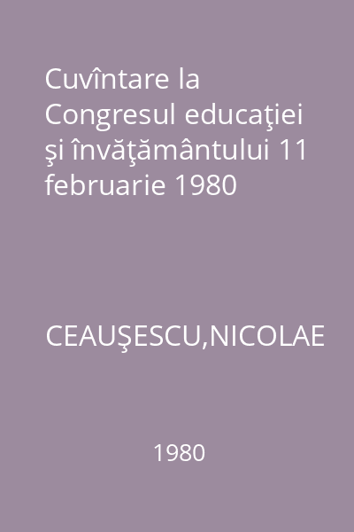 Cuvîntare la Congresul educaţiei şi învăţământului 11 februarie 1980
