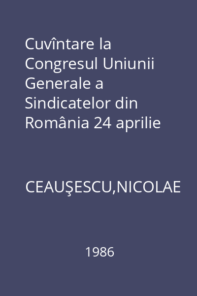 Cuvîntare la Congresul Uniunii Generale a Sindicatelor din România 24 aprilie 1986