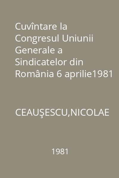 Cuvîntare la Congresul Uniunii Generale a Sindicatelor din România 6 aprilie1981