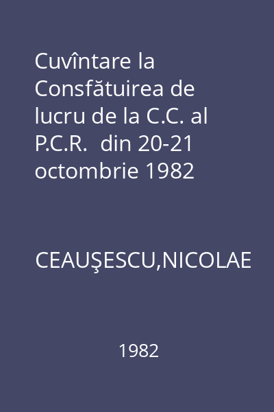Cuvîntare la Consfătuirea de lucru de la C.C. al P.C.R.  din 20-21 octombrie 1982