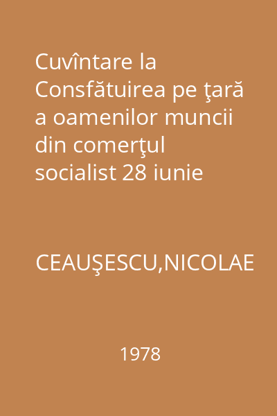 Cuvîntare la Consfătuirea pe ţară a oamenilor muncii din comerţul socialist 28 iunie 1978