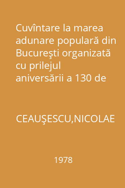 Cuvîntare la marea adunare populară din Bucureşti organizată cu prilejul aniversării a 130 de ani de la revoluţia burghezo-democratică din 1848 şi a 30 de ani de la naţionalizarea principalelor mijloace de producţie 10 iunie 1978