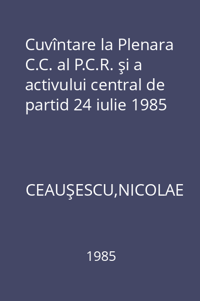 Cuvîntare la Plenara C.C. al P.C.R. şi a activului central de partid 24 iulie 1985