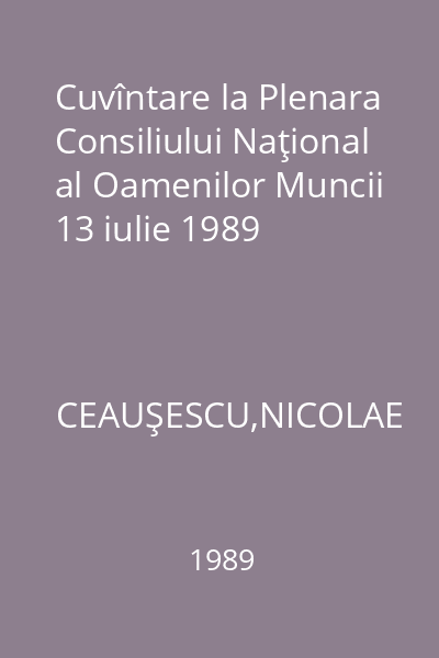 Cuvîntare la Plenara Consiliului Naţional al Oamenilor Muncii 13 iulie 1989