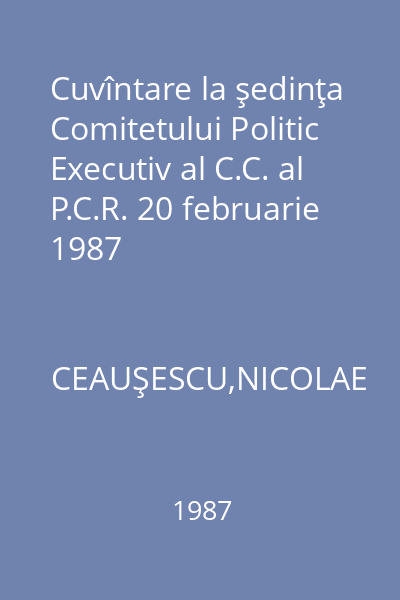 Cuvîntare la şedinţa Comitetului Politic Executiv al C.C. al P.C.R. 20 februarie 1987