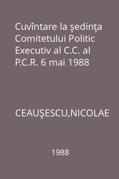 Cuvîntare la şedinţa Comitetului Politic Executiv al C.C. al P.C.R. 6 mai 1988