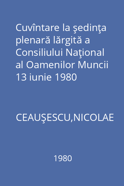 Cuvîntare la şedinţa plenară lărgită a Consiliului Naţional al Oamenilor Muncii 13 iunie 1980