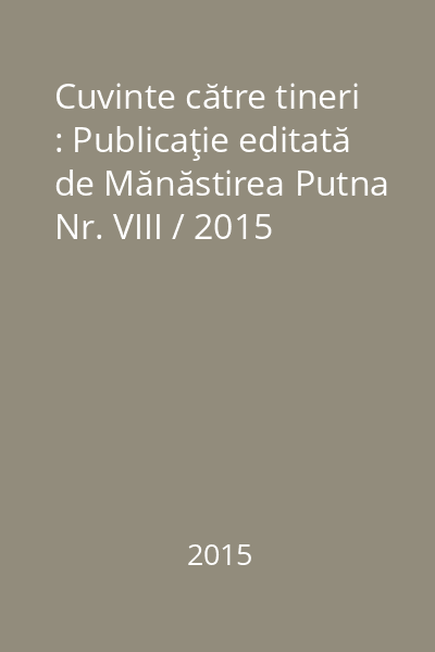 Cuvinte către tineri : Publicaţie editată de Mănăstirea Putna Nr. VIII / 2015