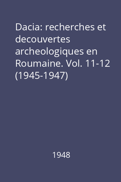 Dacia: recherches et decouvertes archeologiques en Roumaine. Vol. 11-12 (1945-1947)