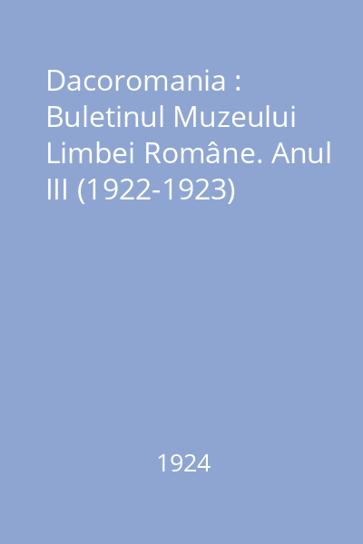 Dacoromania : Buletinul Muzeului Limbei Române. Anul III (1922-1923)