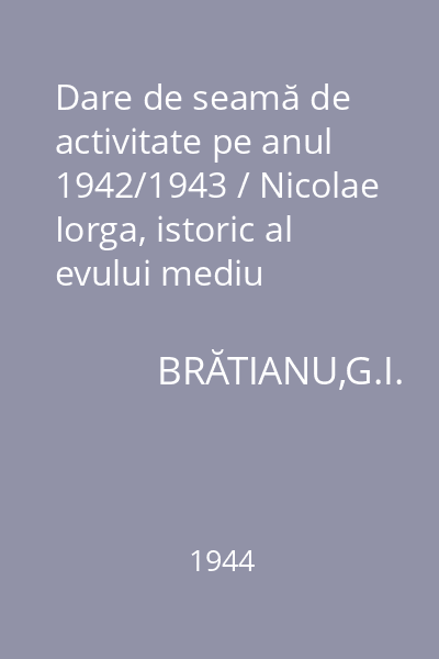 Dare de seamă de activitate pe anul 1942/1943 / Nicolae Iorga, istoric al evului mediu