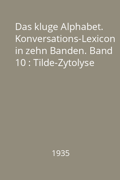 Das kluge Alphabet. Konversations-Lexicon in zehn Banden. Band 10 : Tilde-Zytolyse