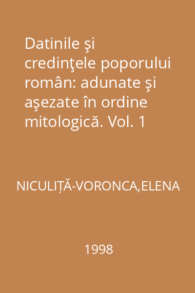 Datinile şi credinţele poporului român: adunate şi aşezate în ordine mitologică. Vol. 1