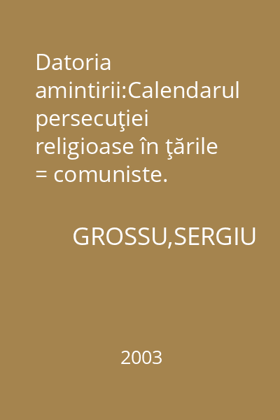 Datoria amintirii:Calendarul persecuţiei religioase în ţările = comuniste.