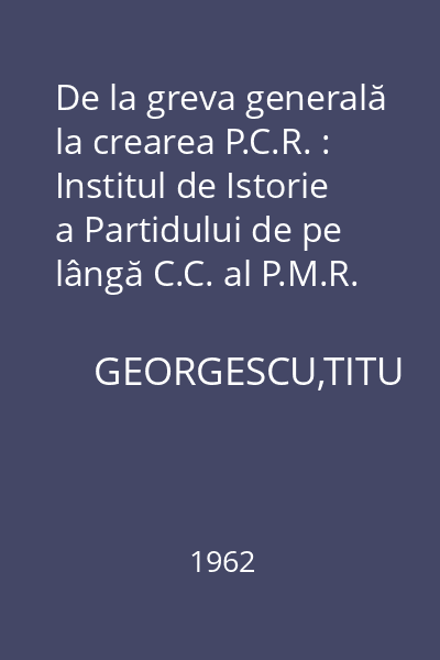 De la greva generală la crearea P.C.R. : Institul de Istorie a Partidului de pe lângă C.C. al P.M.R.