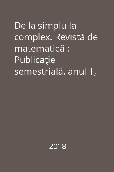 De la simplu la complex. Revistă de matematică : Publicaţie semestrială, anul 1, nr. 1/2018 nr. 1/2018