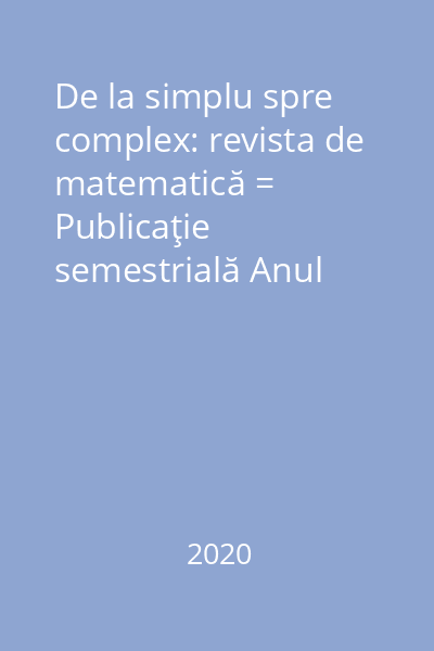 De la simplu spre complex: revista de matematică = Publicaţie semestrială Anul III, Nr. 1(4)/Ianuarie 2020