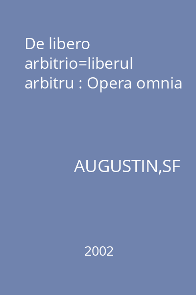 De libero arbitrio=liberul arbitru : Opera omnia
